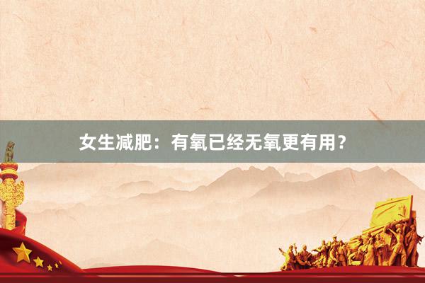 女生减肥：有氧已经无氧更有用？